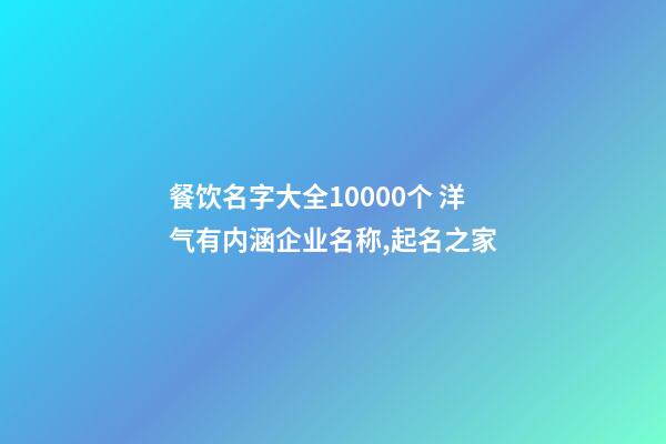 餐饮名字大全10000个 洋气有内涵企业名称,起名之家-第1张-公司起名-玄机派